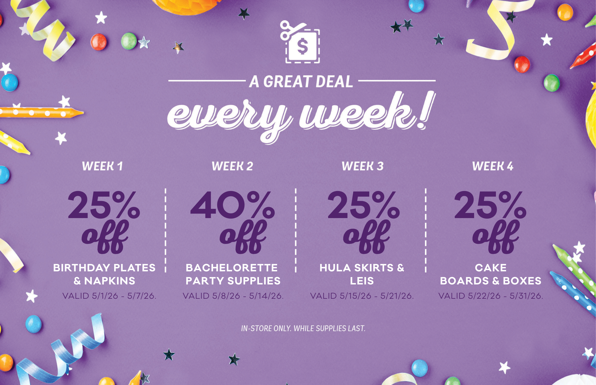 25% off birthday plates and napkins, 40 percent off bachelorette party supplies, 25% off hula skirts and leis, 25% off cake boards and boxes